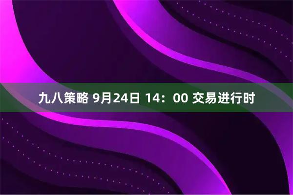 九八策略 9月24日 14：00 交易进行时