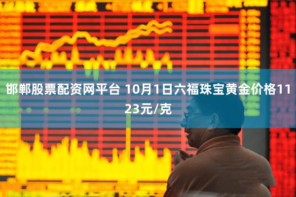 邯郸股票配资网平台 10月1日六福珠宝黄金价格1123元/克