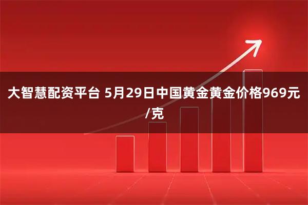 大智慧配资平台 5月29日中国黄金黄金价格969元/克