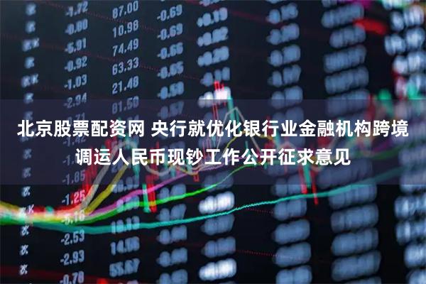 北京股票配资网 央行就优化银行业金融机构跨境调运人民币现钞工作公开征求意见