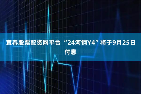 宜春股票配资网平台 “24河钢Y4”将于9月25日付息