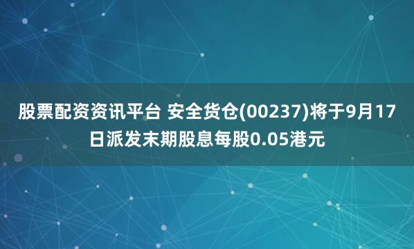股票配资资讯平台 安全货仓(00237)将于9月17日派发末期股息每股0.05港元