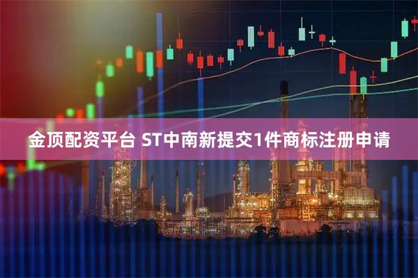 金顶配资平台 ST中南新提交1件商标注册申请