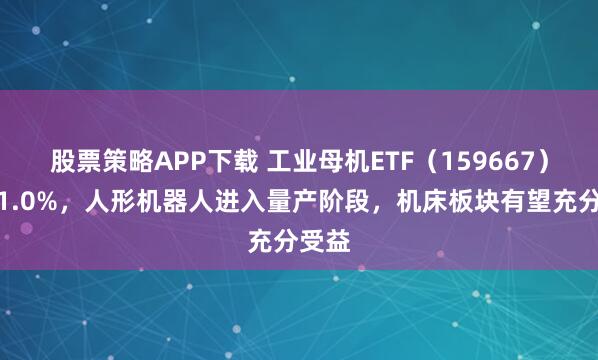 股票策略APP下载 工业母机ETF（159667）涨超1.0%，人形机器人进入量产阶段，机床板块有望充分受益