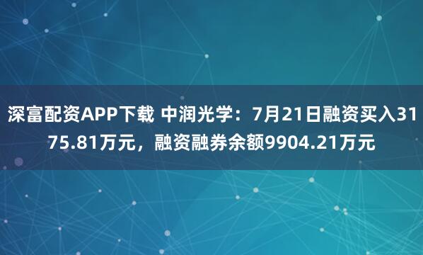 深富配资APP下载 中润光学：7月21日融资买入3175.81万元，融资融券余额9904.21万元