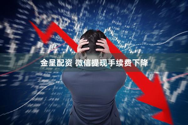 金呈配资 微信提现手续费下降
