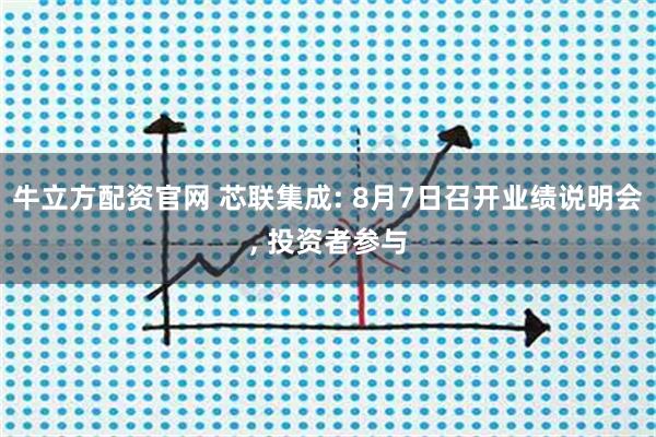 牛立方配资官网 芯联集成: 8月7日召开业绩说明会, 投资者参与