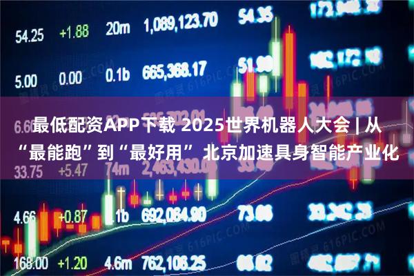 最低配资APP下载 2025世界机器人大会 | 从“最能跑”到“最好用” 北京加速具身智能产业化