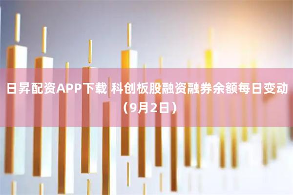 日昇配资APP下载 科创板股融资融券余额每日变动（9月2日）