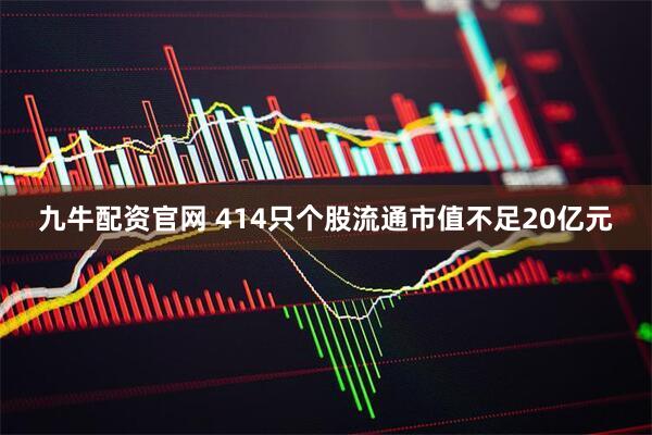 九牛配资官网 414只个股流通市值不足20亿元