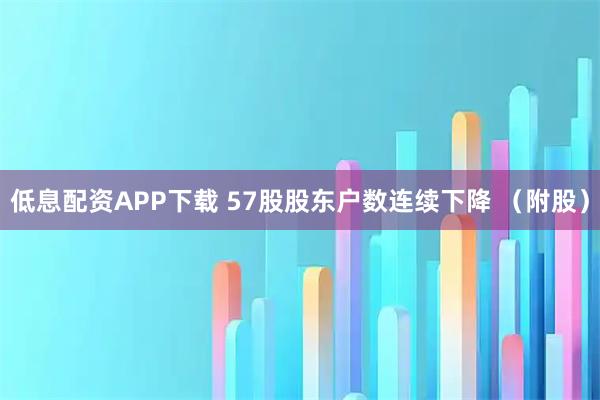 低息配资APP下载 57股股东户数连续下降 （附股）