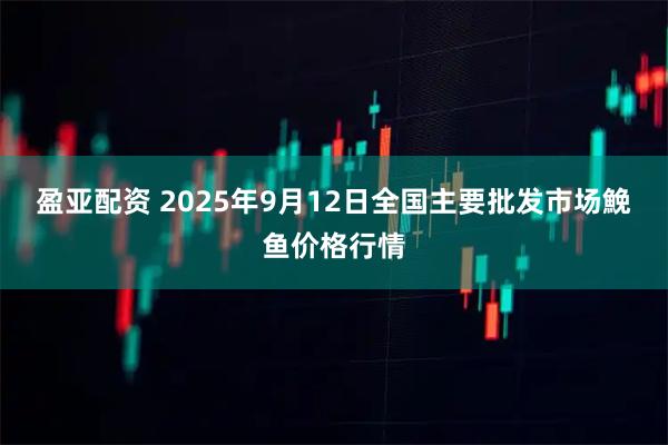 盈亚配资 2025年9月12日全国主要批发市场鮸鱼价格行情